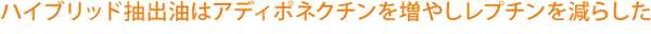 ハイブリッド抽出油はアディポネクチンを増やしレプチンを減らした